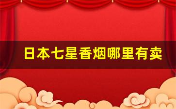 日本七星香烟哪里有卖的啊-日本七星香烟价格一览表