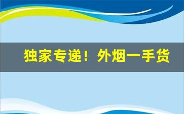 独家专递！外烟一手货“阴差阳错”