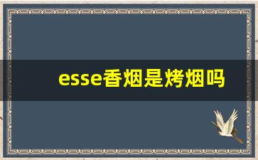 esse香烟是烤烟吗-esse香烟为啥只有中国买得到