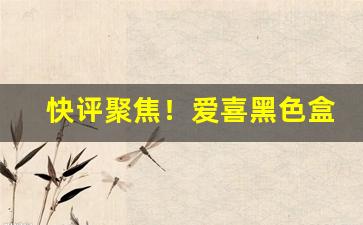 快评聚焦！爱喜黑色盒子爆珠香烟“分朋引类”
