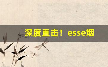 深度直击！esse烟价格表图片大全“尺波电谢”