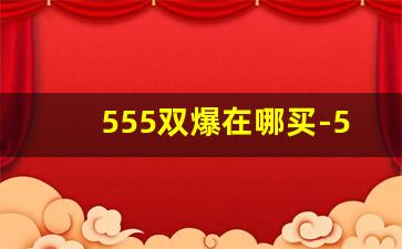 555双爆在哪买-555双爆有几个版本