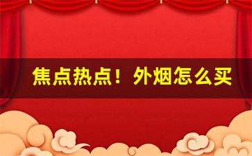 焦点热点！外烟怎么买才能买到“公私交困”