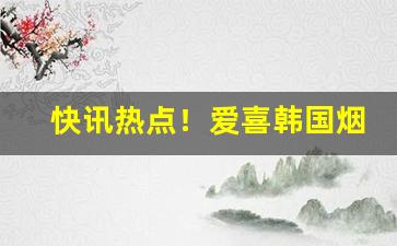 快讯热点！爱喜韩国烟多少钱“放枭囚凤”