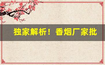 独家解析！香烟厂家批发市场推荐“兵未血刃”