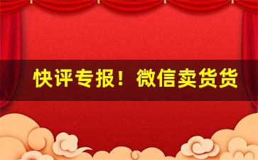 快评专报！微信卖货货源怎么找“各出己见”