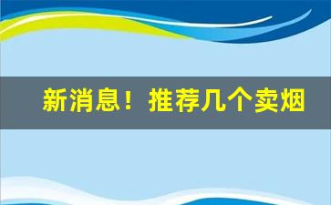 新消息！推荐几个卖烟靠谱的微信“蛾眉倒蹙”