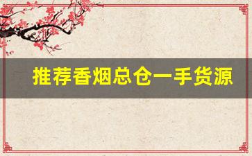 推荐香烟总仓一手货源-新品香烟哪里有投放