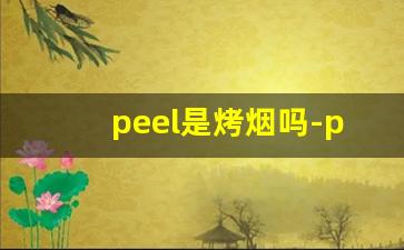 peel是烤烟吗-peel烟哪些是薄荷的