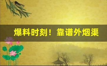 爆料时刻！靠谱外烟渠道“封狼居胥”