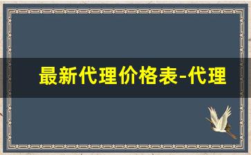 最新代理价格表-代理商价格低于市场价