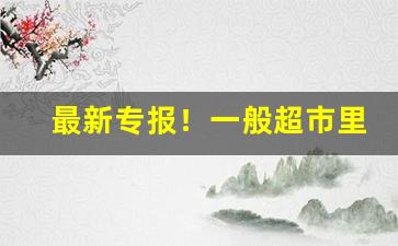 最新专报！一般超市里有纯境烟吗“守口如瓶”