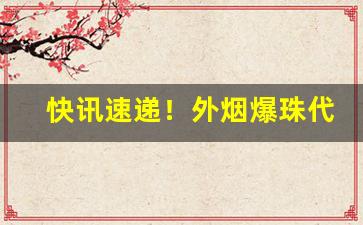 快讯速递！外烟爆珠代理微信一手货源“杜门绝迹”