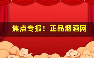 焦点专报！正品烟酒网购平台“饮鸩止渴”