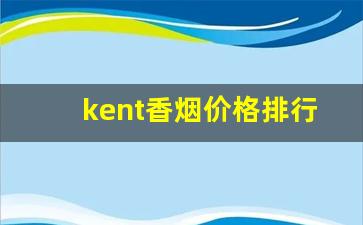 kent香烟价格排行榜-kent香烟2019价格表和图片