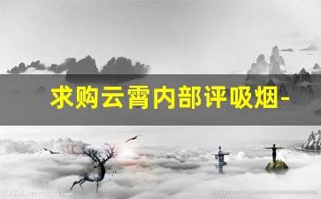 求购云霄内部评吸烟-需要云霄烟的客户