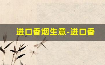进口香烟生意-进口香烟生意怎么做