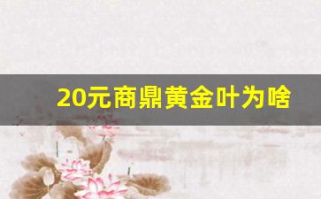 20元商鼎黄金叶为啥没人买-20元商鼎黄金叶好抽吗