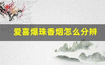 爱喜爆珠香烟怎么分辨真假-爱喜爆珠香烟为什么买不到
