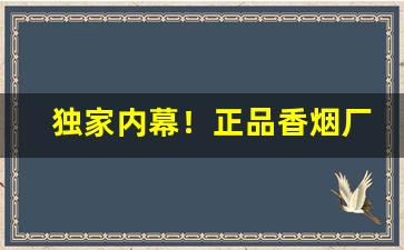 独家内幕！正品香烟厂家直发的优势分享“傲睨一切”