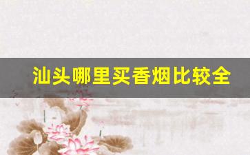 汕头哪里买香烟比较全-汕头哪里卖的烟最全