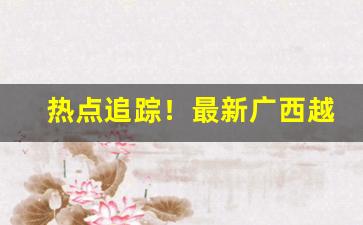 热点追踪！最新广西越南私香烟“低唱浅斟”