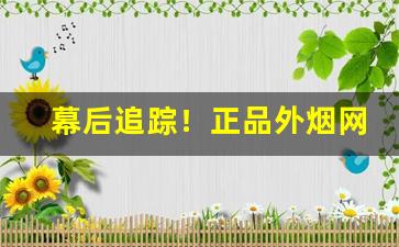 幕后追踪！正品外烟网上代购“超然自引”