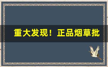 重大发现！正品烟草批发云霄卷烟厂官方网站“犯关排闼”
