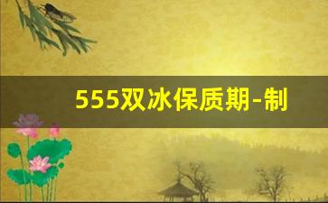 555双冰保质期-制冷剂r600a有保质期吗