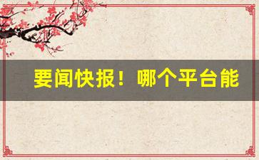 要闻快报！哪个平台能上烟“公婿公孙”