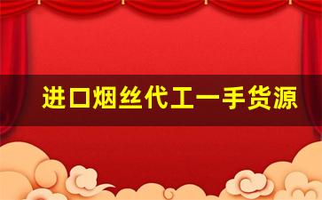 进口烟丝代工一手货源！-进口烟丝实体店