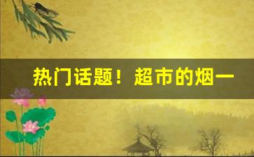 热门话题！超市的烟一般在哪里“虫蚀鸟步”
