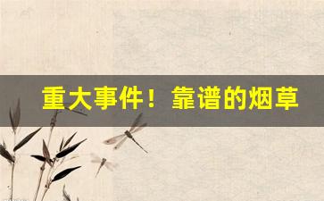 重大事件！靠谱的烟草批发代理供货商“从从容容”