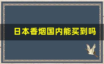 日本香烟国内能买到吗-免税店最抢手的烟