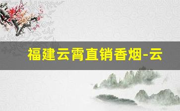 福建云霄直销香烟-云霄香烟特产正宗烟