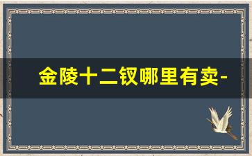 金陵十二钗哪里有卖-金陵十二钗在浙江能买到吗