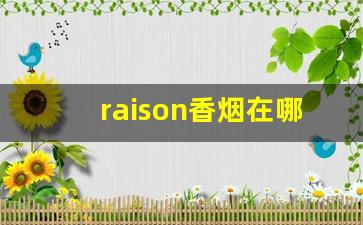 raison香烟在哪里买-raison香烟详细列表