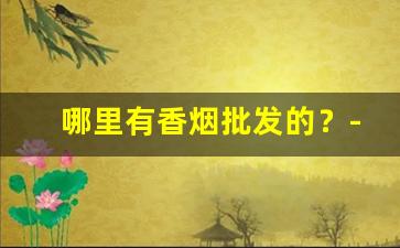 哪里有香烟批发的？-附近哪里有香烟批发