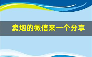 卖烟的微信来一个分享给大家-闲置烟怎么出售