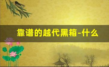 靠谱的越代黑箱-什么是越代黑箱