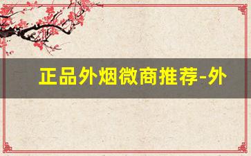 正品外烟微商推荐-外烟购买指南推荐