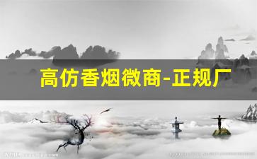 高仿香烟微商-正规厂家有没有卖假烟的