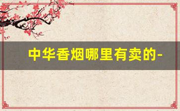 中华香烟哪里有卖的-哪地方中华香烟最便宜