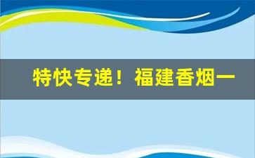 特快专递！福建香烟一手批发“成群作队”