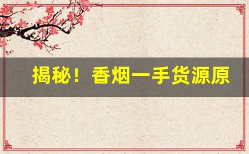 揭秘！香烟一手货源原厂直销@香烟批发网“出没不常”