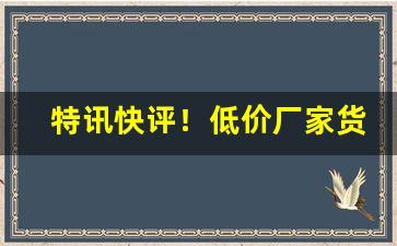 特讯快评！低价厂家货到付款正品“倒屣而迎”