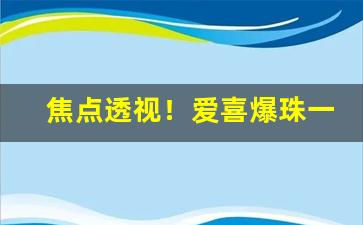 焦点透视！爱喜爆珠一条多少包“灿烂夺目”