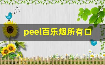 peel百乐烟所有口味-百乐peel烟抽起来怎么样