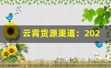 云霄货源渠道：2023年的微信扩展计划-云霄一手货源价目表