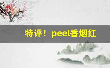 特评！peel香烟红酒口味“超世绝俗”